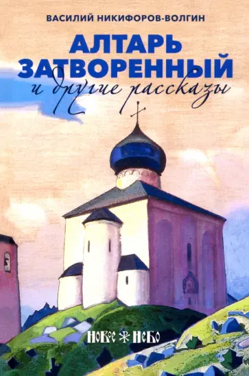 Василий Никифоров-Волгин - Алтарь затворенный и другие рассказы Василий Никифоров-Волгин - Алтарь затворенный и другие рассказы обложка книги