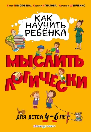 Игнатова, Тимофеева - Как научить ребенка мыслить логически: от 4 до 6 лет Игнатова, Тимофеева - Как научить ребенка мыслить логически: от 4 до 6 лет обложка книги