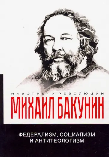 Михаил Бакунин - Федерализм, социализм и антитеологизм Михаил Бакунин - Федерализм, социализм и антитеологизм обложка книги