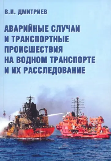Владимир Дмитриев - Аварийные случаи и транспортные происшествия на водном транспорте и их расследование. Монография Владимир Дмитриев - Аварийные случаи и транспортные происшествия на водном транспорте и их расследование. Монография обложка книги
