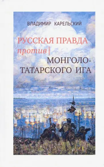 Владимир Карельский - Русская правда против монголо-татарского ига Владимир Карельский - Русская правда против монголо-татарского ига обложка книги