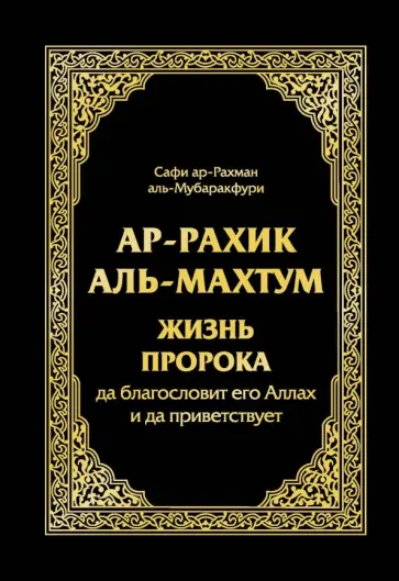 Сафи-ар-Рахмана аль-Мубаракфури - Ар-Рахик аль-Махтум. Жизнь Пророка, да благословит его Аллах и да приветствует обложка книги