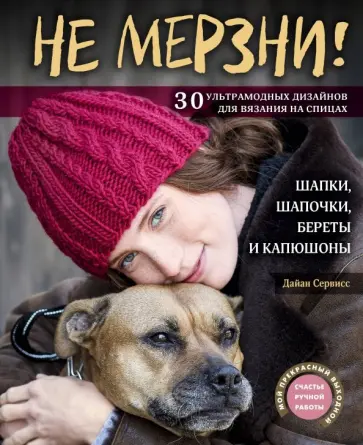 Дайан Сервисс - Не мерзни! Шапки, шапочки, береты и капюшоны. 30 ультрамодных дизайнов для вязания на спицах Дайан Сервисс - Не мерзни! Шапки, шапочки, береты и капюшоны. 30 ультрамодных дизайнов для вязания на спицах обложка книги