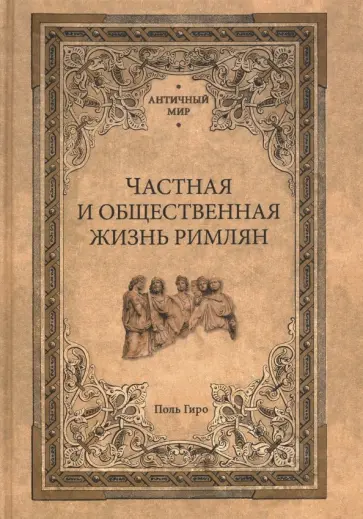 Поль Гиро - Частная и общественная жизнь римлян Поль Гиро - Частная и общественная жизнь римлян обложка книги