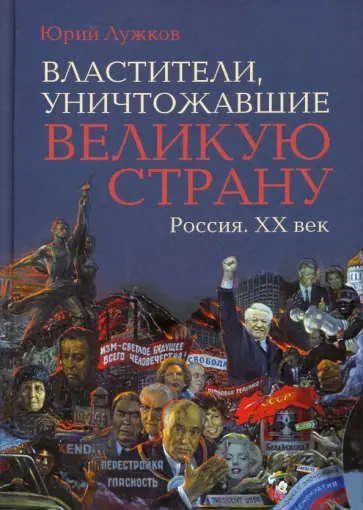 Юрий Лужков - Властители, уничтожавшие великую страну. Россия. ХХ век Юрий Лужков - Властители, уничтожавшие великую страну. Россия. ХХ век обложка книги