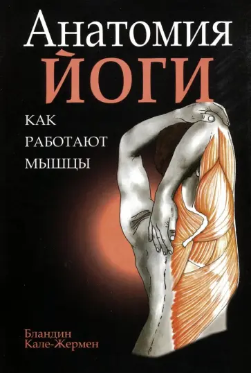 Бландин Кале-Жермен - Анатомия йоги. Как работают мышцы Бландин Кале-Жермен - Анатомия йоги. Как работают мышцы обложка книги