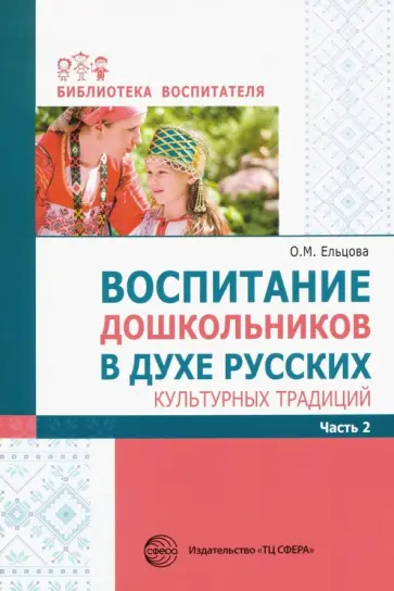 Ельцова, Антонова - Воспитание дошкольников в духе русских культурных традиций. Методическое пособие. В 2-х ч. Часть 2 Ельцова, Антонова - Воспитание дошкольников в духе русских культурных традиций. Методическое пособие. В 2-х ч. Часть 2 обложка книги