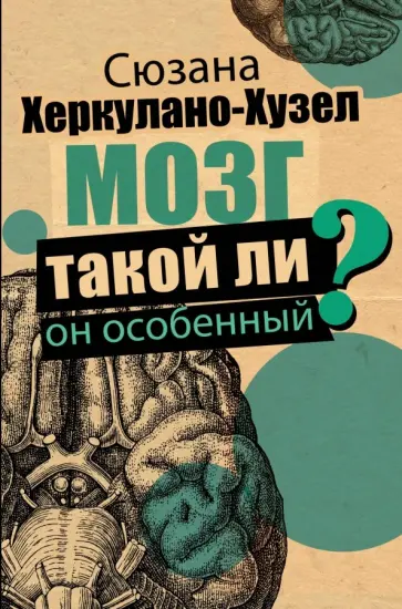 Сюзанна Херкулано-Хузел - Мозг. Такой ли он особенный? Сюзанна Херкулано-Хузел - Мозг. Такой ли он особенный? обложка книги