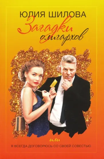 Юлия Шилова - Загадки олигархов, или Я всегда договорюсь со своей совестью Юлия Шилова - Загадки олигархов, или Я всегда договорюсь со своей совестью обложка книги