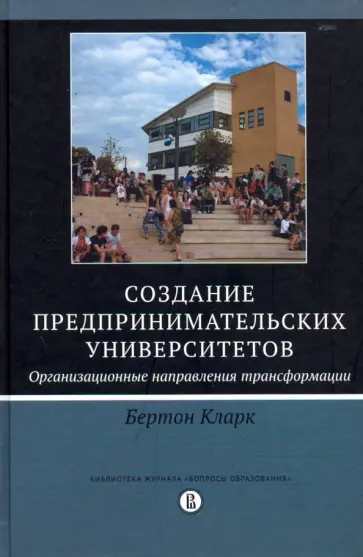 Кларк Бертон - Создание предпринимательских университетов. Организационные направления трансформации Кларк Бертон - Создание предпринимательских университетов. Организационные направления трансформации обложка книги