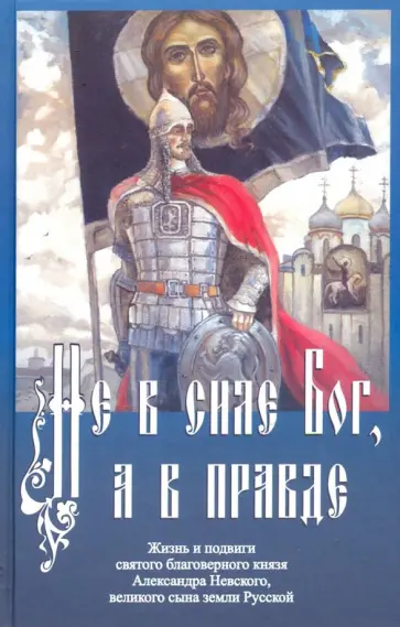 Не в силе Бог, а в правде. Жизнь и подвиги святого благоверного князя Александра Невского обложка книги