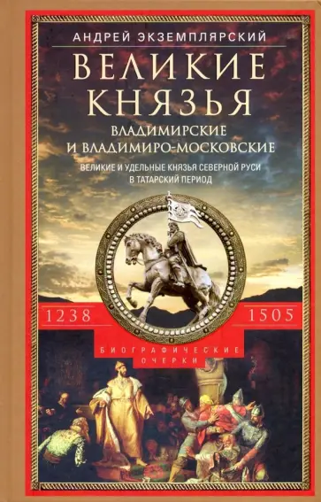 Андрей Экземплярский - Великие князья Владимирские и Владимиро­Московские. Великие и удельн. князья Северной Руси.1238-1505 обложка книги