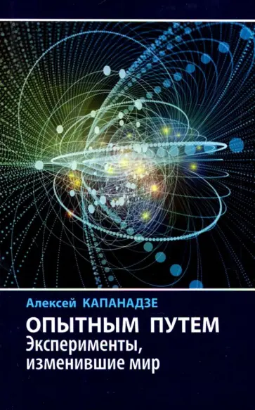 Алексей Капанадзе - Опытным путем. Эксперименты, изменившие мир Алексей Капанадзе - Опытным путем. Эксперименты, изменившие мир обложка книги