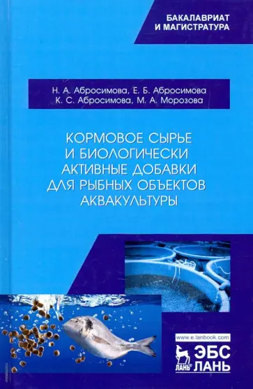 Абросимова, Морозова - Кормовое сырье и биологически активные добавки для рыбных объектов аквакультуры. Учебное пособие Абросимова, Морозова - Кормовое сырье и биологически активные добавки для рыбных объектов аквакультуры. Учебное пособие обложка книги
