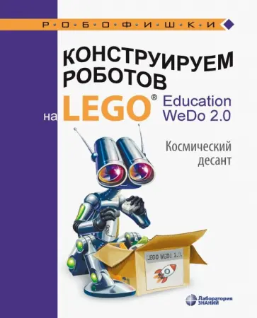 Ольга Лифанова - Конструируем роботов на Lego Education WeDo 2.0. Космический десант Ольга Лифанова - Конструируем роботов на Lego Education WeDo 2.0. Космический десант обложка книги