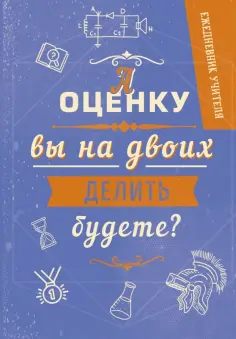 Ежедневник учителя. А оценку вы на двоих делить будете? А5, 192 страницы обложка книги