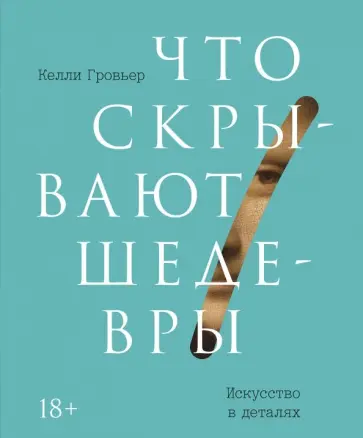 Келли Гровьер - Что скрывают шедевры. Искусство в деталях Келли Гровьер - Что скрывают шедевры. Искусство в деталях обложка книги
