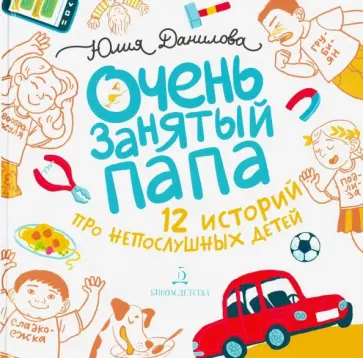 Юлия Данилова - Очень занятый папа. 12 историй про непослушных детей Юлия Данилова - Очень занятый папа. 12 историй про непослушных детей обложка книги