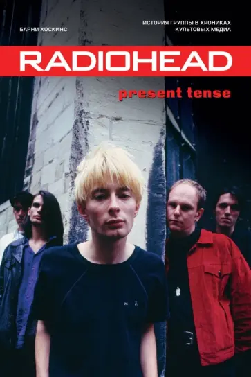 Барни Хоскинс - Radiohead. Present Tense. История группы в хрониках культовых медиа обложка книги