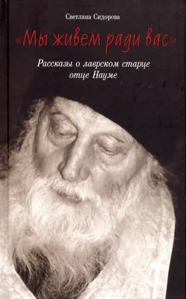 Светлана Сидорова - Мы живем ради вас. Рассказы о лаврском старце отце Науме Светлана Сидорова - Мы живем ради вас. Рассказы о лаврском старце отце Науме обложка книги