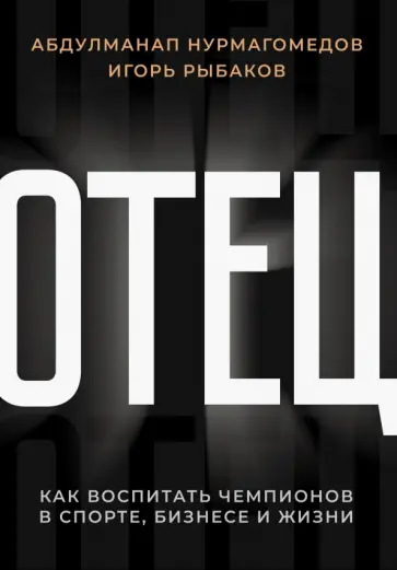 Нурмагомедов, Рыбаков - Отец. Как воспитать чемпионов в спорте, бизнесе и жизни Нурмагомедов, Рыбаков - Отец. Как воспитать чемпионов в спорте, бизнесе и жизни обложка книги