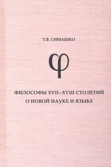 Татьяна Симашко - Философы XVII-XVIII столетий о новой науке и язык. Монография Татьяна Симашко - Философы XVII-XVIII столетий о новой науке и язык. Монография обложка книги