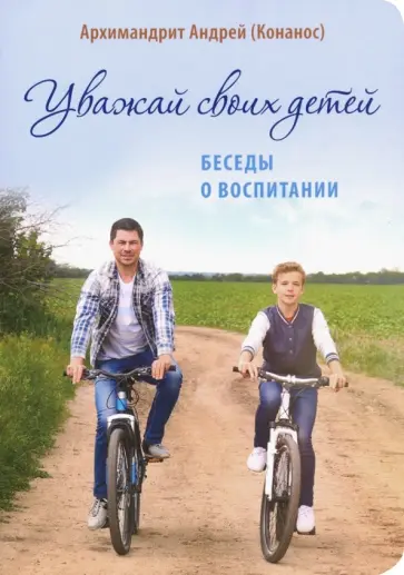 Андрей Архимандрит - Уважай своих детей. Беседы о воспитании Андрей Архимандрит - Уважай своих детей. Беседы о воспитании обложка книги