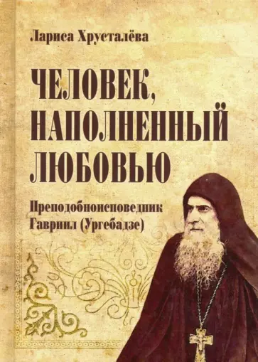 Лариса Хрусталева - Человек, наполненный любовью. Преподобноисповедник Гавриил (Ургебадзе) обложка книги