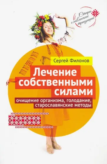 Сергей Филонов - Лечение собственными силами: очищение организма, голодание, старославянские методы Сергей Филонов - Лечение собственными силами: очищение организма, голодание, старославянские методы обложка книги