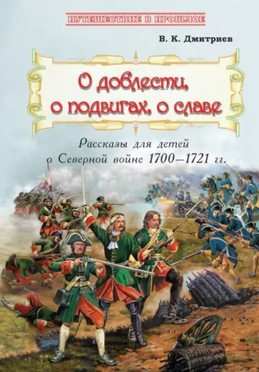 Владимир Дмитриев - О доблести, о подвигах, о славе. Рассказы для детей о Северной войне 1700-1721 гг. Владимир Дмитриев - О доблести, о подвигах, о славе. Рассказы для детей о Северной войне 1700-1721 гг. обложка книги