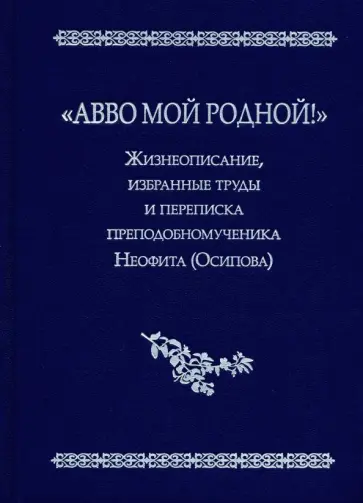 Ольга Хайлова - "Авво мой родной!". Жизнеописание, избранные труды и переписка преподобномученика Неофита (Осипова) обложка книги