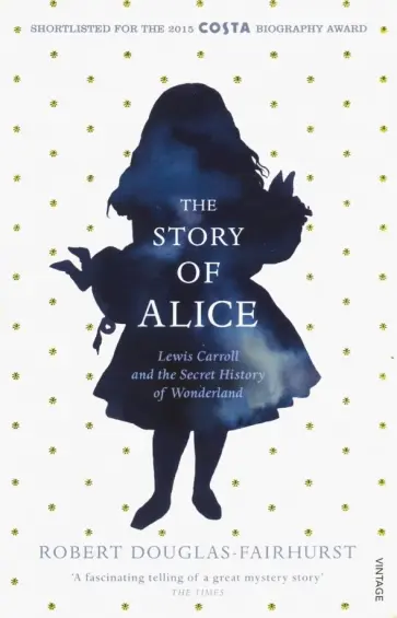 Robert Douglas-Fairhurst - The Story of Alice. Lewis Carroll and The Secret History of Wonderland Robert Douglas-Fairhurst - The Story of Alice. Lewis Carroll and The Secret History of Wonderland обложка книги