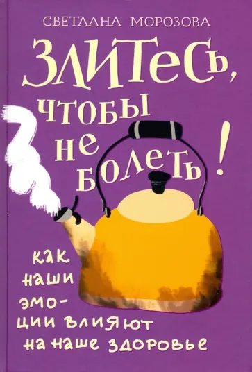 Светлана Морозова - Злитесь, чтобы не болеть! Как наши эмоции влияют на наше здоровье Светлана Морозова - Злитесь, чтобы не болеть! Как наши эмоции влияют на наше здоровье обложка книги