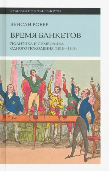Венсан Робер - Время банкетов. Политика и символика одного поколения 1818-1848 обложка книги