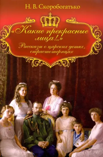 Н. Скоробогатько - Какие прекрасные лица! Рассказы о царских детях, страстотерпцах обложка книги