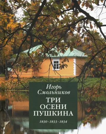 Игорь Смольников - Три осени Пушкина. 1830, 1833, 1834 гг. Игорь Смольников - Три осени Пушкина. 1830, 1833, 1834 гг. обложка книги