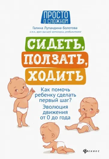 Галина Лупандина-Болотова - Сидеть, ползать, ходить. Как помочь ребенку сделать первый шаг? Эволюция движения от 0 до года Галина Лупандина-Болотова - Сидеть, ползать, ходить. Как помочь ребенку сделать первый шаг? Эволюция движения от 0 до года обложка книги
