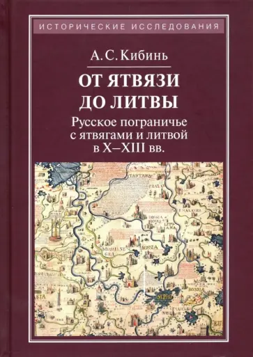 Алексей Кибинь - От Ятвязи до Литвы. Русское пограничье с ятвягами и Литвой в X-XIII веках Алексей Кибинь - От Ятвязи до Литвы. Русское пограничье с ятвягами и Литвой в X-XIII веках обложка книги
