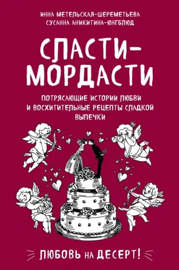 Инна Метельская-Шереметьева - Сласти-мордасти. Потрясающие истории любви и восхитительные рецепты сладкой выпечки обложка книги