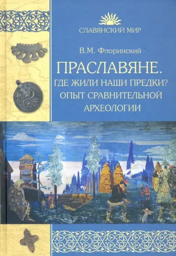 Василий Флоринский - Праславяне. Где жили наши предки? Опыт сравнительной археологии обложка книги