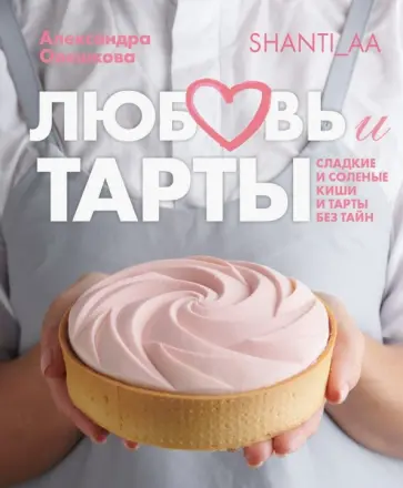 Александра Овешкова - Любовь и тарты. Сладкие и соленые киши и тарты без тайн Александра Овешкова - Любовь и тарты. Сладкие и соленые киши и тарты без тайн обложка книги
