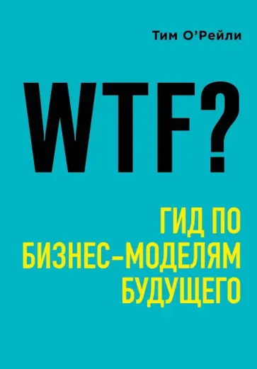Тим О`Рейли - WTF? Гид по бизнес-моделям будущего Тим О`Рейли - WTF? Гид по бизнес-моделям будущего обложка книги