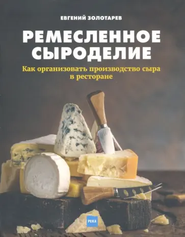 Евгений Золотарев - Ремесленное сыроделие. Как организовать производство сыра в ресторане Евгений Золотарев - Ремесленное сыроделие. Как организовать производство сыра в ресторане обложка книги