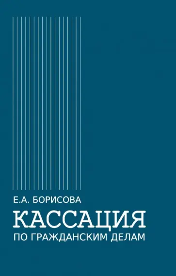 Елена Борисова - Кассация по гражданским делам. Монография Елена Борисова - Кассация по гражданским делам. Монография обложка книги