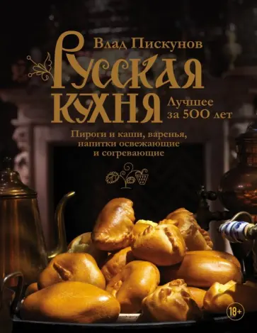 Влад Пискунов - Русская кухня. Лучшее за 500 лет. Книга третья. Пироги и каши, варенья, напитки освежающие и согрев. обложка книги