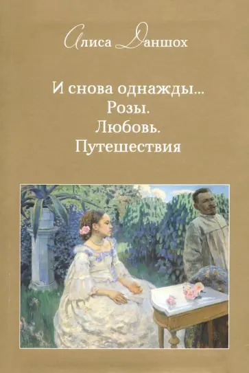 Алиса Даншох - И снова однажды... Розы. Любовь. Путешествия Алиса Даншох - И снова однажды... Розы. Любовь. Путешествия обложка книги