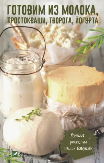 Ирина Васильева - Готовим из молока, простокваши, творога, йогурта. Лучшие рецепты наших бабушек обложка книги