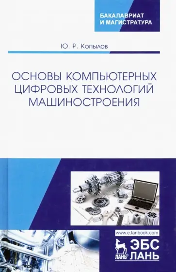 Юрий Копылов - Основы компьютерных цифровых технологий машиностроения. Учебник Юрий Копылов - Основы компьютерных цифровых технологий машиностроения. Учебник обложка книги