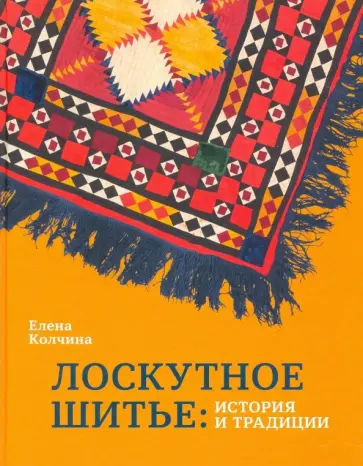 Елена Колчина - Лоскутное шитье. История и традиции Елена Колчина - Лоскутное шитье. История и традиции обложка книги