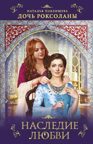 Наталья Павлищева - Дочь Роксоланы. Наследие любви Наталья Павлищева - Дочь Роксоланы. Наследие любви обложка книги